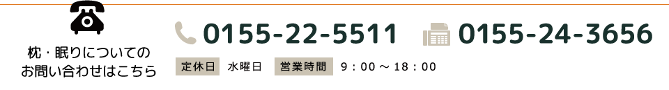 枕・眠りについてのお問い合わせはこちら TEL 0155-22-5511　FAX 0155-24-3656 定休日／水曜日　営業時間／9:00～18:00