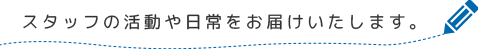 スタッフの活動や日常をお届けいたします。